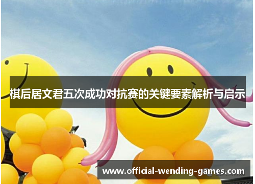棋后居文君五次成功对抗赛的关键要素解析与启示 棋后居文君五次成功对抗赛的关键要素解析与启示