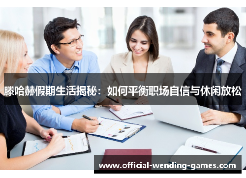 滕哈赫假期生活揭秘:如何平衡职场自信与休闲放松 滕哈赫假期生活揭秘:如何平衡职场自信与休闲放松
