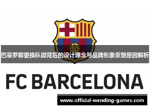 巴塞罗那更换队徽背后的设计理念与品牌形象重塑原因解析 巴塞罗那更换队徽背后的设计理念与品牌形象重塑原因解析
