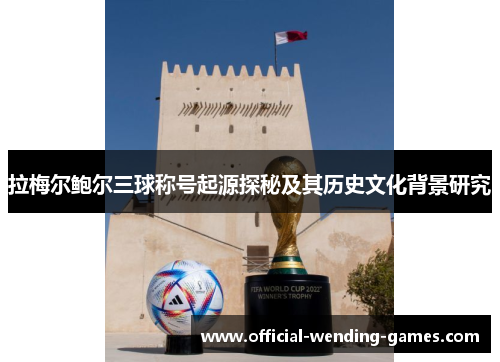 拉梅尔鲍尔三球称号起源探秘及其历史文化背景研究 拉梅尔鲍尔三球称号起源探秘及其历史文化背景研究