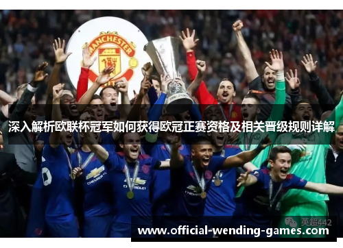 深入解析欧联杯冠军如何获得欧冠正赛资格及相关晋级规则详解