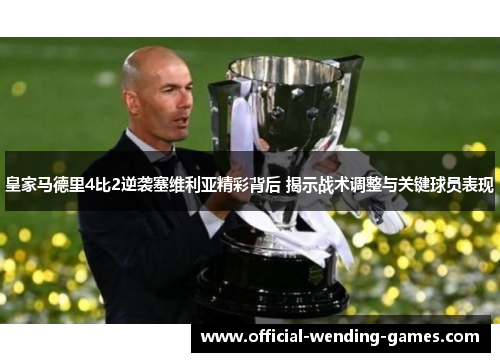 皇家马德里4比2逆袭塞维利亚精彩背后 揭示战术调整与关键球员表现 皇家马德里4比2逆袭塞维利亚精彩背后 揭示战术调整与关键球员表现