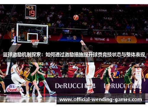 篮球激励机制探索:如何通过激励措施提升球员竞技状态与整体表现 篮球激励机制探索:如何通过激励措施提升球员竞技状态与整体表现