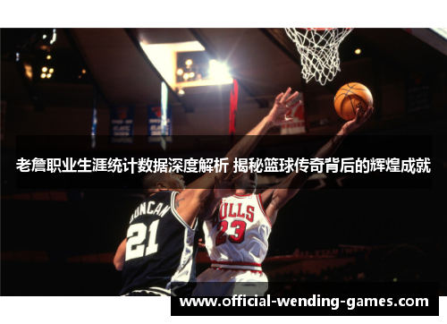 老詹职业生涯统计数据深度解析 揭秘篮球传奇背后的辉煌成就