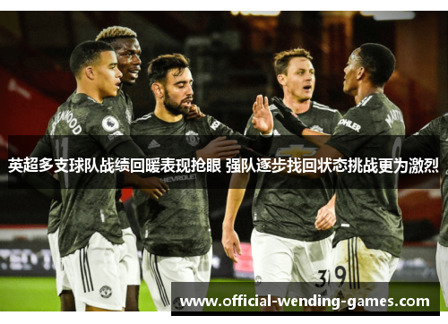 英超多支球队战绩回暖表现抢眼 强队逐步找回状态挑战更为激烈