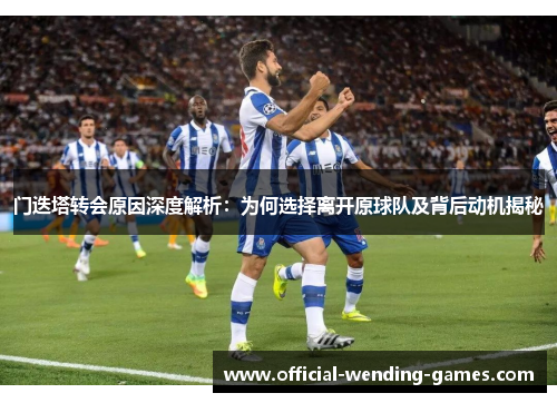 门迭塔转会原因深度解析：为何选择离开原球队及背后动机揭秘