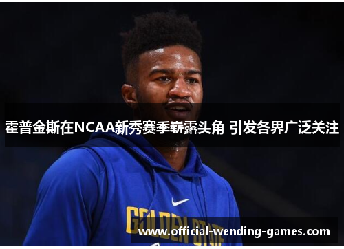 霍普金斯在NCAA新秀赛季崭露头角 引发各界广泛关注