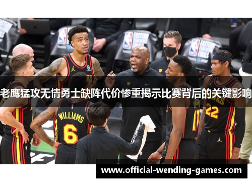 老鹰猛攻无情勇士缺阵代价惨重揭示比赛背后的关键影响 老鹰猛攻无情勇士缺阵代价惨重揭示比赛背后的关键影响