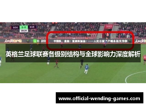 英格兰足球联赛各级别结构与全球影响力深度解析