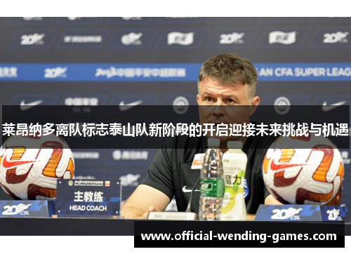 莱昂纳多离队标志泰山队新阶段的开启迎接未来挑战与机遇