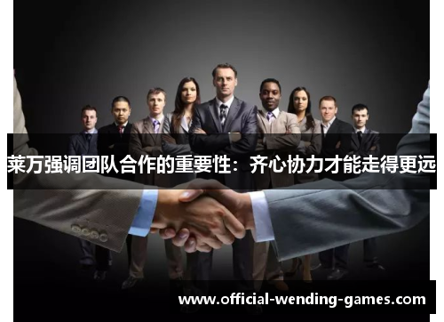莱万强调团队合作的重要性：齐心协力才能走得更远