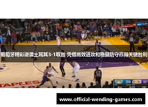 葡萄牙精彩逆袭土耳其3-1取胜 凭借高效进攻和稳健防守赢得关键胜利