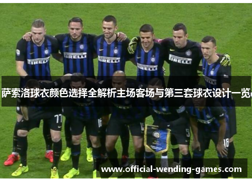 萨索洛球衣颜色选择全解析主场客场与第三套球衣设计一览 萨索洛球衣颜色选择全解析主场客场与第三套球衣设计一览