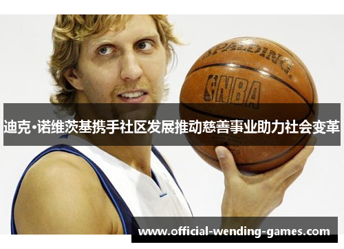 迪克·诺维茨基携手社区发展推动慈善事业助力社会变革 迪克·诺维茨基携手社区发展推动慈善事业助力社会变革
