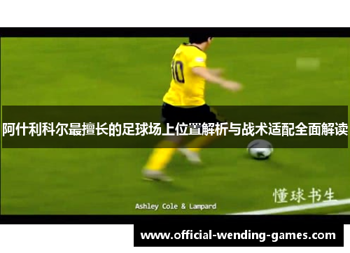 阿什利科尔最擅长的足球场上位置解析与战术适配全面解读 阿什利科尔最擅长的足球场上位置解析与战术适配全面解读