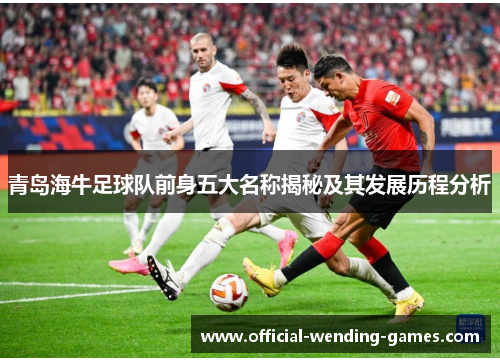 青岛海牛足球队前身五大名称揭秘及其发展历程分析
