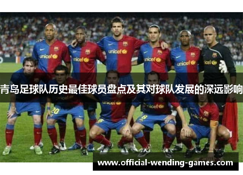 青岛足球队历史最佳球员盘点及其对球队发展的深远影响 青岛足球队历史最佳球员盘点及其对球队发展的深远影响