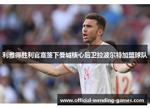 利雅得胜利官宣签下曼城核心后卫拉波尔特加盟球队