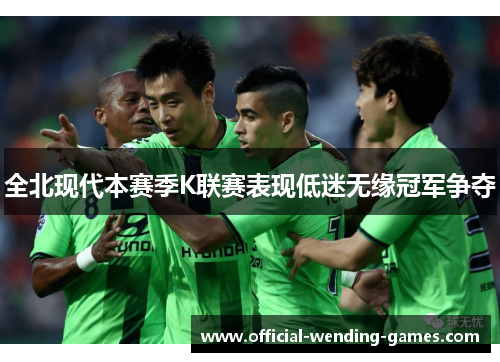 全北现代本赛季K联赛表现低迷无缘冠军争夺