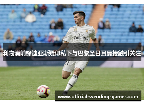 利物浦前锋迪亚斯疑似私下与巴黎圣日耳曼接触引关注