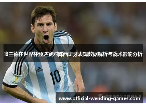哈兰德在世界杯预选赛对阵西班牙表现数据解析与战术影响分析